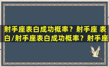 射手座表白成功概率？射手座 表白/射手座表白成功概率？射手座 表白-我的网站